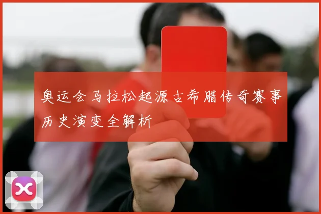 奥运会马拉松起源古希腊传奇赛事历史演变全解析