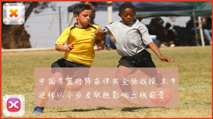 中国男篮对阵菲律宾全场战报 末节逆转以小分差取胜影响出线前景