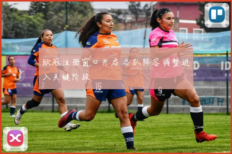 欧冠注册窗口开启 各队阵容调整进入关键阶段