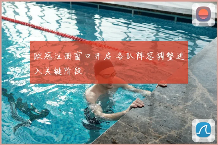 欧冠注册窗口开启 各队阵容调整进入关键阶段