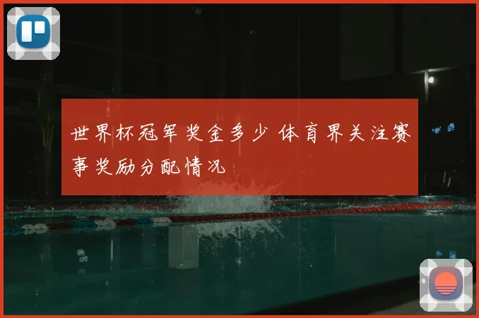 世界杯冠军奖金多少 体育界关注赛事奖励分配情况